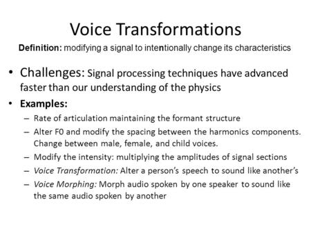 Voice Transformations Challenges: Signal processing techniques have advanced faster than our understanding of the physics Examples: – Rate of articulation.
