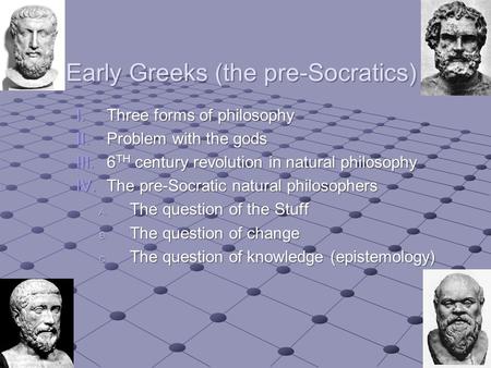 Early Greeks (the pre-Socratics) I.Three forms of philosophy II.Problem with the gods III.6 TH century revolution in natural philosophy IV.The pre-Socratic.