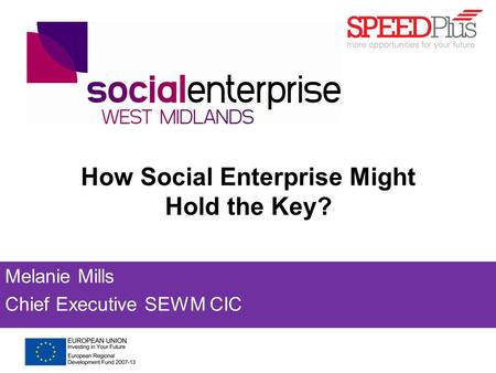 How Social Enterprise Might Hold the Key? Melanie Mills Chief Executive SEWM CIC.