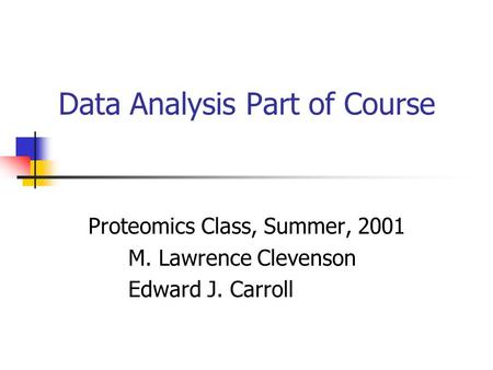 Data Analysis Part of Course Proteomics Class, Summer, 2001 M. Lawrence Clevenson Edward J. Carroll.