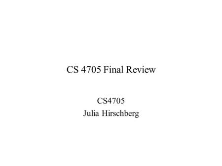 CS 4705 Final Review CS4705 Julia Hirschberg. Format and Coverage Covers only material from thru (i.e. beginning with Probabilistic Parsing) Same format.