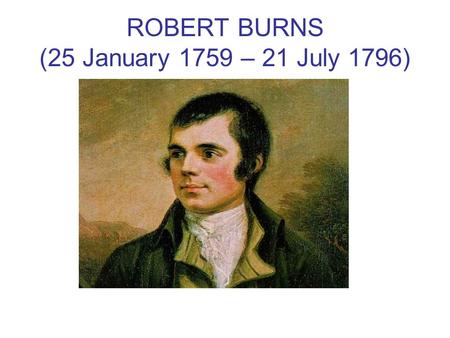 ROBERT BURNS (25 January 1759 – 21 July 1796). Robert Burns (25 January 1759 – 21 July 1796) (also known as Rabbie Burns, Scotland's favourite son, the.