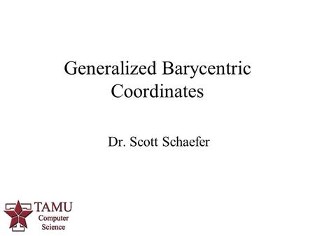 1 Dr. Scott Schaefer Generalized Barycentric Coordinates.