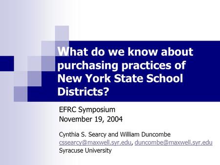 W hat do we know about purchasing practices of New York State School Districts? EFRC Symposium November 19, 2004 Cynthia S. Searcy and William Duncombe.