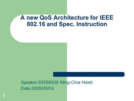 1 A new QoS Architecture for IEEE 802.16 and Spec. Instruction Speaker:93598009 Ming-Chia Hsieh Date:2005/05/03.