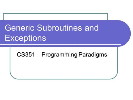 Generic Subroutines and Exceptions CS351 – Programming Paradigms.