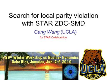 Gang Wang (WWND2010)1 Search for local parity violation with STAR ZDC-SMD Gang Wang (UCLA) for STAR Collaboration.