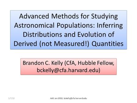 Advanced Methods for Studying Astronomical Populations: Inferring Distributions and Evolution of Derived (not Measured!) Quantities Brandon C. Kelly (CfA,