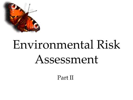 Environmental Risk Assessment Part II. Introduction Eventual goal of much environmental toxicology is ecological risk assessment (ERA) Developed as a.