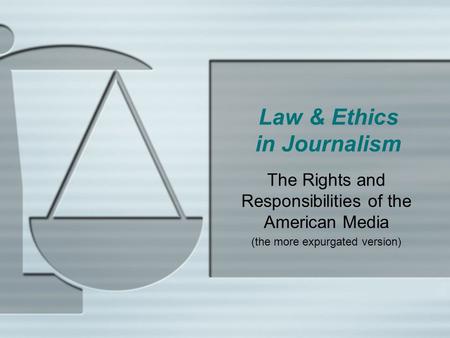 Law & Ethics in Journalism The Rights and Responsibilities of the American Media (the more expurgated version)