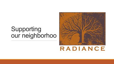 Supporting our neighborhood. Our story: Radiance has served the district for 4 years We wanted to create a center to meet with our friends and neighbors.