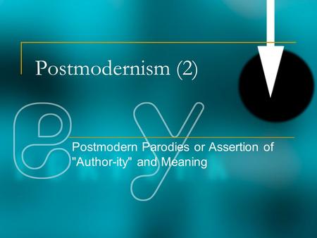 Postmodernism (2) Postmodern Parodies or Assertion of Author-ity and Meaning.