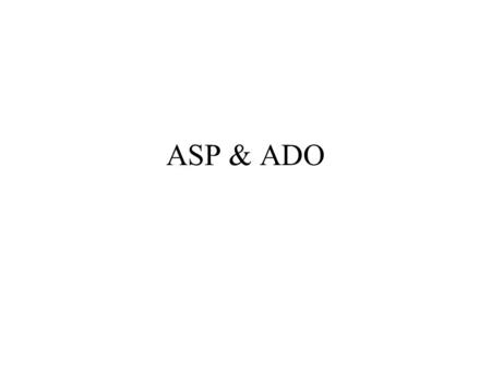 ASP & ADO. Connection Object An implicit connection is created when we open a recordset without a connection object. –rs.open “Customer”, DSN = Sales”