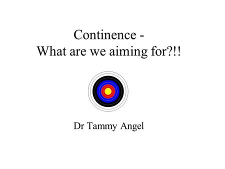 Continence - What are we aiming for?!! Dr Tammy Angel.