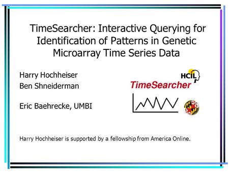 TimeSearcher: Interactive Querying for Identification of Patterns in Genetic Microarray Time Series Data Harry Hochheiser Ben Shneiderman Eric Baehrecke,
