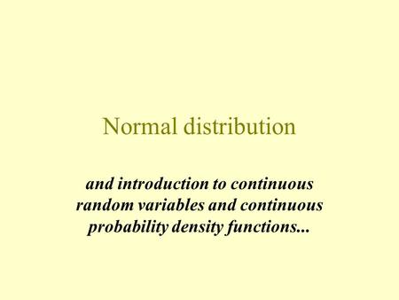 Normal distribution and introduction to continuous random variables and continuous probability density functions...