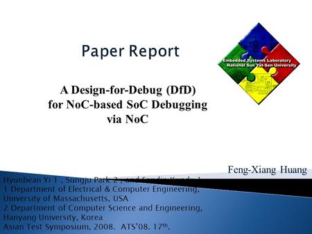 Feng-Xiang Huang A Design-for-Debug (DfD) for NoC-based SoC Debugging via NoC Hyunbean Yi 1, Sungju Park 2, and Sandip Kundu 1 1 Department of Electrical.