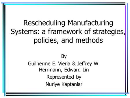 Rescheduling Manufacturing Systems: a framework of strategies, policies, and methods By Guilherme E. Vieria & Jeffrey W. Herrmann, Edward Lin Represented.