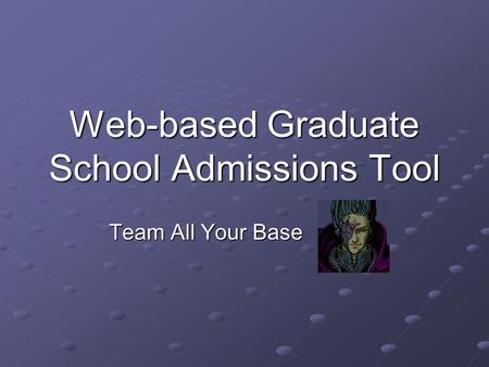 Web-based Graduate School Admissions Tool Team All Your Base.