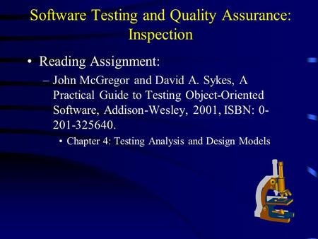 Software Testing and Quality Assurance: Inspection Reading Assignment: –John McGregor and David A. Sykes, A Practical Guide to Testing Object-Oriented.