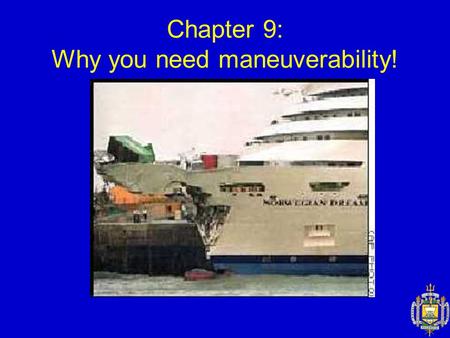 Chapter 9: Why you need maneuverability!. MANEUVERABILITY Introduction (9.1) Important when: – Station keeping – UNREP – Docking – “Dodging incoming...”