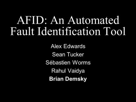 AFID: An Automated Fault Identification Tool Alex Edwards Sean Tucker Sébastien Worms Rahul Vaidya Brian Demsky.