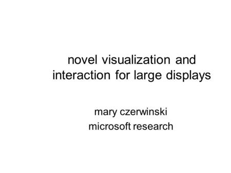 Novel visualization and interaction for large displays mary czerwinski microsoft research.