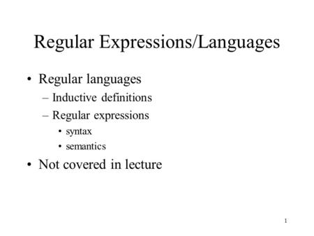 1 Regular Expressions/Languages Regular languages –Inductive definitions –Regular expressions syntax semantics Not covered in lecture.