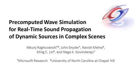 Precomputed Wave Simulation for Real-Time Sound Propagation of Dynamic Sources in Complex Scenes Nikunj Raghuvanshi †‡, John Snyder †, Ravish Mehra ‡,