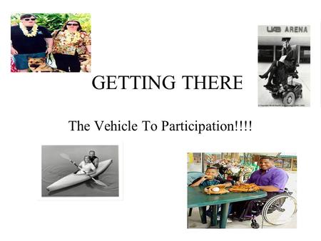 GETTING THERE The Vehicle To Participation!!!!