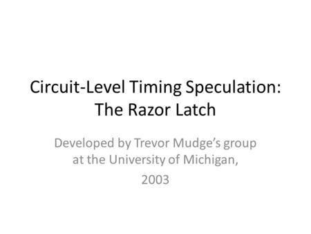 Circuit-Level Timing Speculation: The Razor Latch Developed by Trevor Mudge’s group at the University of Michigan, 2003.