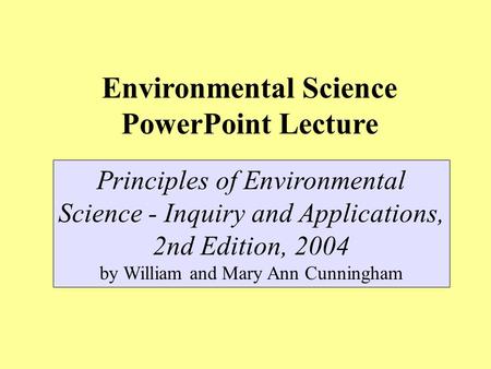 Environmental Science PowerPoint Lecture Principles of Environmental Science - Inquiry and Applications, 2nd Edition, 2004 by William and Mary Ann Cunningham.