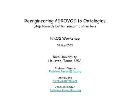 Reengineering AGROVOC to Ontologies Step towards better semantic structure NKOS Workshop 31 May 2003 Rice University Houston, Texas, USA Frehiwot Fisseha.