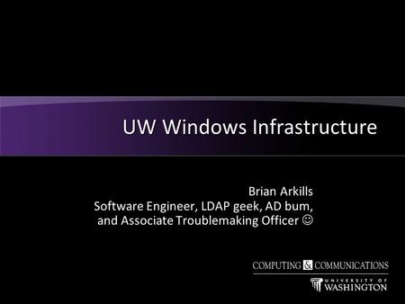 Brian Arkills Software Engineer, LDAP geek, AD bum, and Associate Troublemaking Officer UW Windows Infrastructure.
