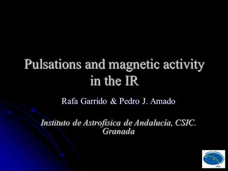 Pulsations and magnetic activity in the IR Rafa Garrido & Pedro J. Amado Instituto de Astrofísica de Andalucía, CSIC. Granada.