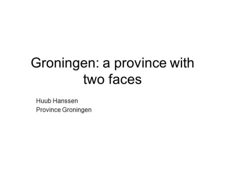 Groningen: a province with two faces Huub Hanssen Province Groningen.