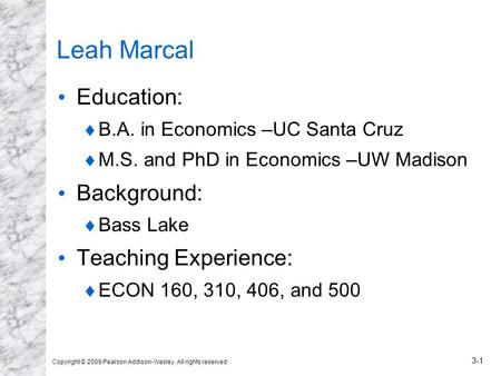 Copyright © 2009 Pearson Addison-Wesley. All rights reserved. 3-1 Leah Marcal Education:  B.A. in Economics –UC Santa Cruz  M.S. and PhD in Economics.