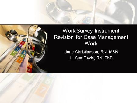 Work Survey Instrument Revision for Case Management Work Jane Christianson, RN; MSN L. Sue Davis, RN; PhD.