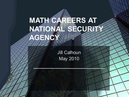 [[ NET-CENTRIC CAPABILITIES TURBULENCE TECHNICAL OVERVIEW : AUGUST 2007 ]] MATH CAREERS AT NATIONAL SECURITY AGENCY Jill Calhoun May 2010.