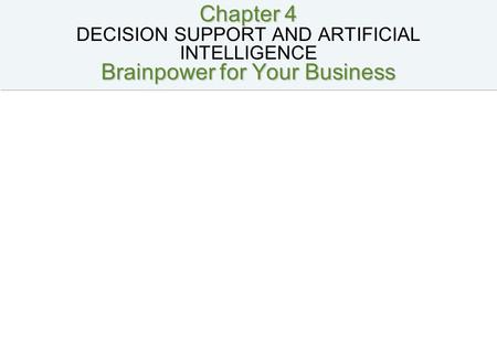 Chapter 4 Brainpower for Your Business Chapter 4 DECISION SUPPORT AND ARTIFICIAL INTELLIGENCE Brainpower for Your Business.