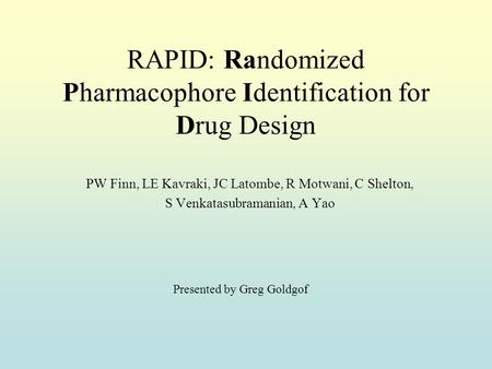 RAPID: Randomized Pharmacophore Identification for Drug Design PW Finn, LE Kavraki, JC Latombe, R Motwani, C Shelton, S Venkatasubramanian, A Yao Presented.