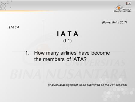 (Power Point 20.7) TM 14 I A T A (I-1) 1.How many airlines have become the members of IATA? (individual assignment, to be submitted on the 21 st session)