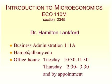 I NTRODUCTION TO M ICROECONOMICS ECO 110M section 2345 Dr. Hamilton Lankford u Business Administration 111A u u Office hours:Tuesday 10:30-11:30.