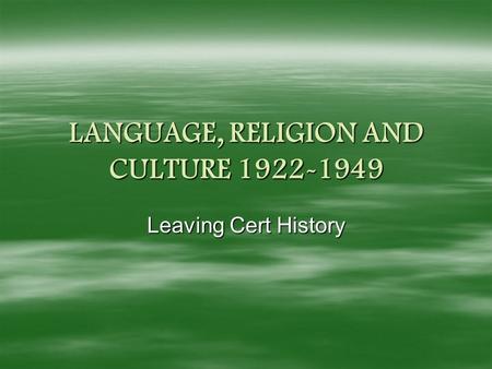 LANGUAGE, RELIGION AND CULTURE 1922-1949 Leaving Cert History.