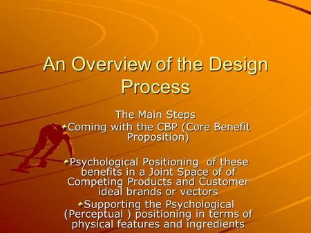 An Overview of the Design Process The Main Steps Coming with the CBP (Core Benefit Proposition) Psychological Positioning of these benefits in a Joint.