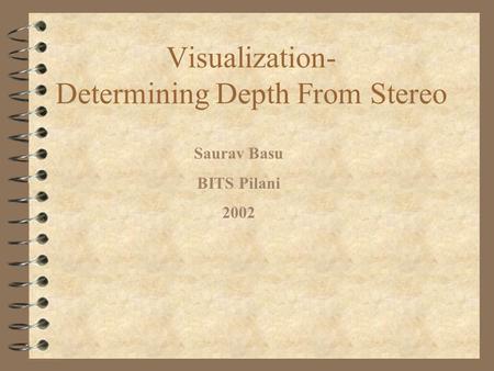 Visualization- Determining Depth From Stereo Saurav Basu BITS Pilani 2002.