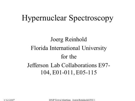 1/12/2007DNP Town Meeting, Joerg Reinhold (FIU) Hypernuclear Spectroscopy Joerg Reinhold Florida International University for the Jefferson Lab Collaborations.