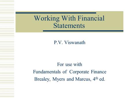 Working With Financial Statements P.V. Viswanath For use with Fundamentals of Corporate Finance Brealey, Myers and Marcus, 4 th ed.