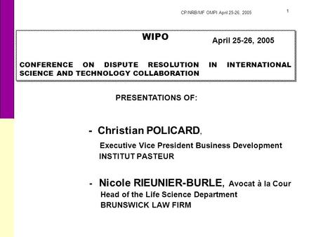 CP/NRB/MF OMPI April 25-26, 2005 1 - Christian POLICARD, Executive Vice President Business Development INSTITUT PASTEUR - Nicole RIEUNIER-BURLE, Avocat.