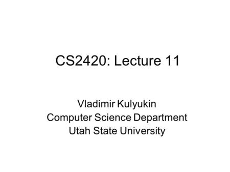 CS2420: Lecture 11 Vladimir Kulyukin Computer Science Department Utah State University.
